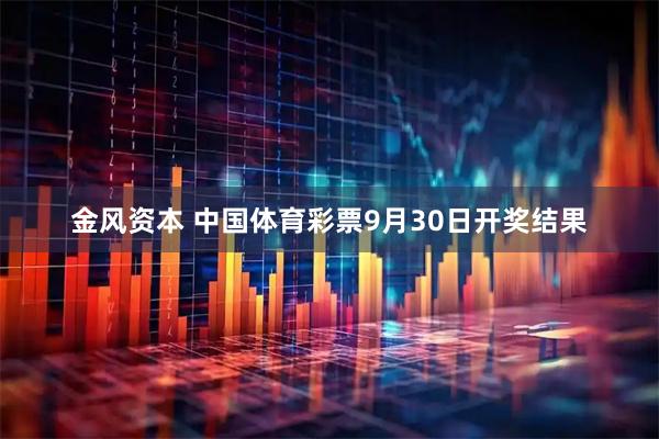 金风资本 中国体育彩票9月30日开奖结果