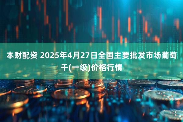 本财配资 2025年4月27日全国主要批发市场葡萄干(一级)价格行情
