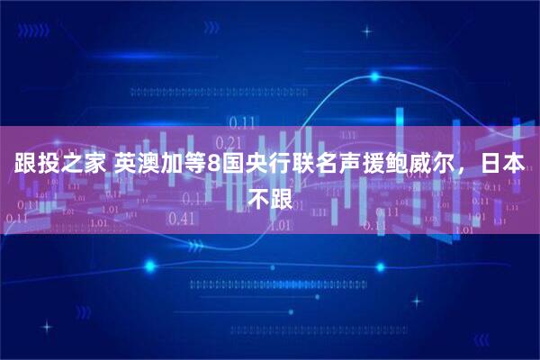 跟投之家 英澳加等8国央行联名声援鲍威尔,日本不跟