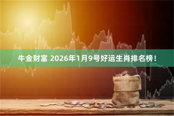 牛金财富 2026年1月9号好运生肖排名榜！