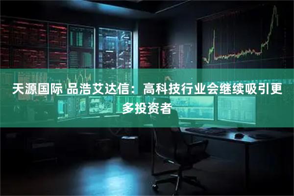 天源国际 品浩艾达信：高科技行业会继续吸引更多投资者